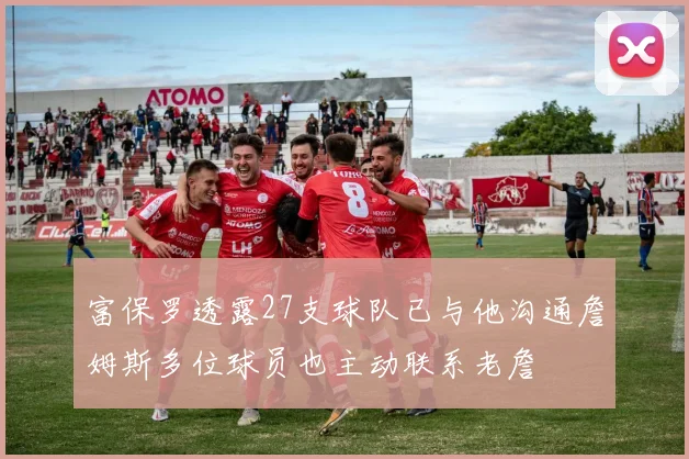 富保罗透露27支球队已与他沟通詹姆斯多位球员也主动联系老詹