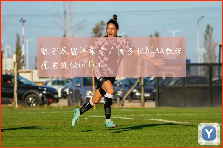 张宇辰留洋前景广阔多位NCAA教练愿意提供offer