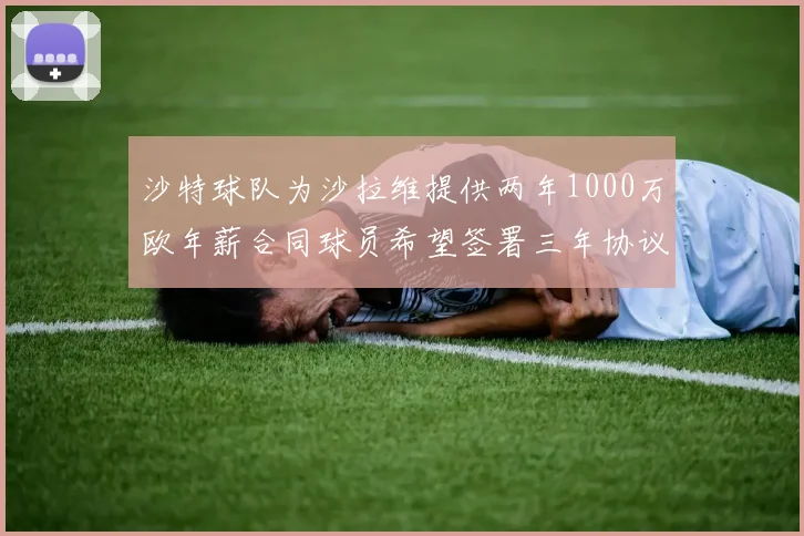 沙特球队为沙拉维提供两年1000万欧年薪合同球员希望签署三年协议