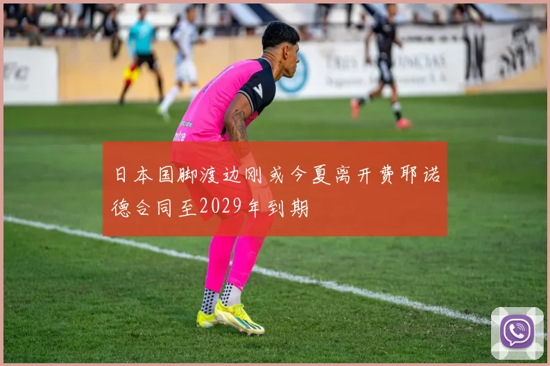 日本国脚渡边刚或今夏离开费耶诺德合同至2029年到期