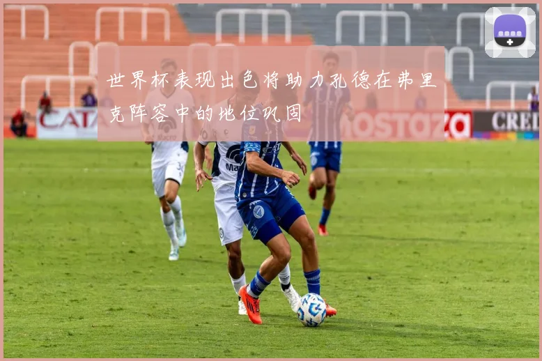 世界杯表现出色将助力孔德在弗里克阵容中的地位巩固